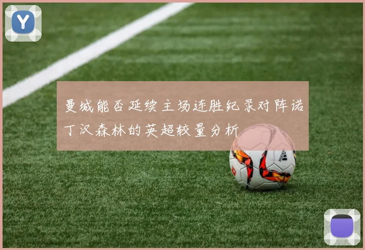 曼城能否延续主场连胜纪录对阵诺丁汉森林的英超较量分析