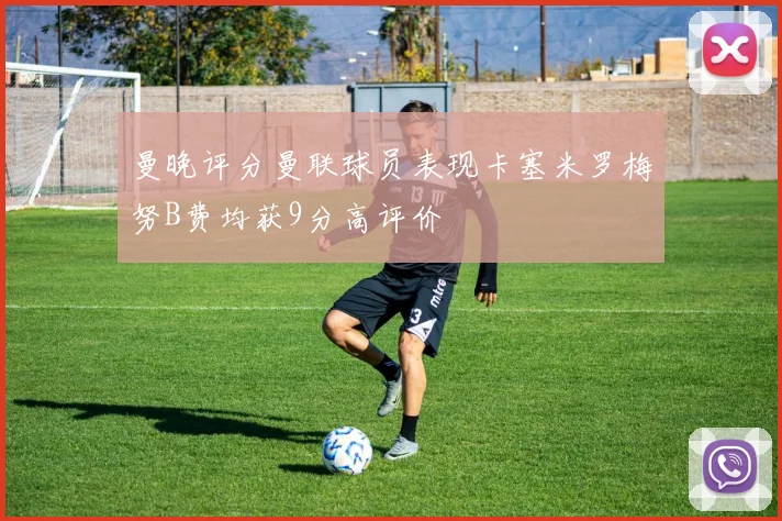 曼晚评分曼联球员表现卡塞米罗梅努B费均获9分高评价