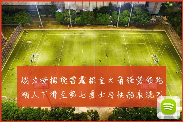 战力榜揭晓雷霆掘金火箭强势领跑湖人下滑至第七勇士与快船表现不佳