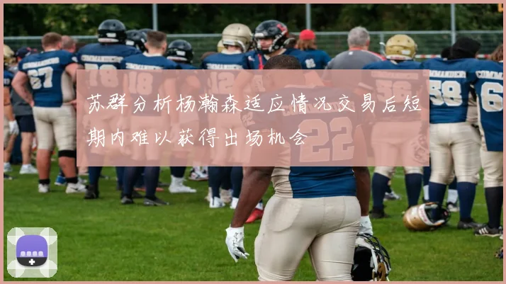 苏群分析杨瀚森适应情况交易后短期内难以获得出场机会
