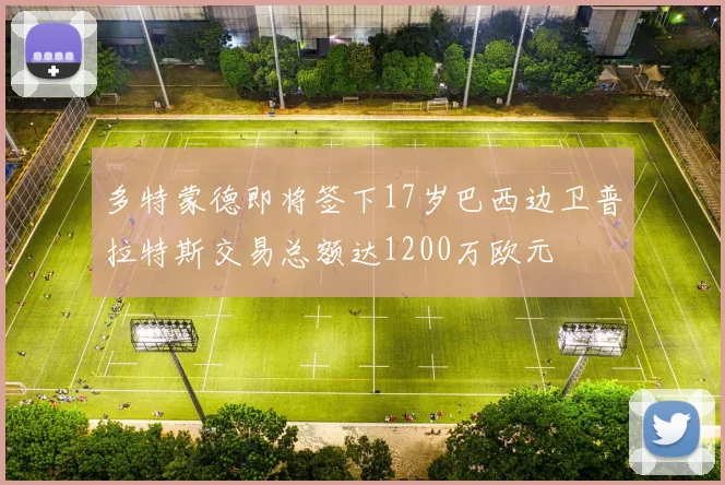 多特蒙德即将签下17岁巴西边卫普拉特斯交易总额达1200万欧元