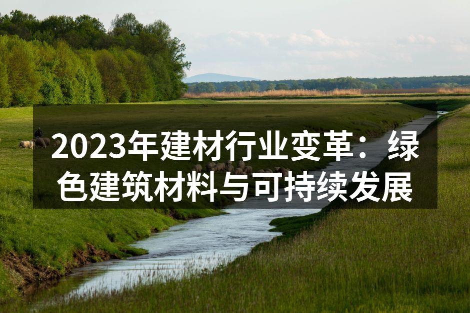 2023年建材行业变革：绿色建筑材料与可持续发展