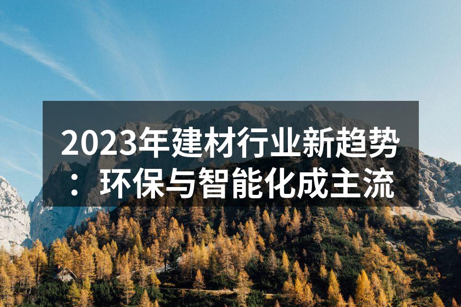 2023年建材行业新趋势：环保与智能化成主流