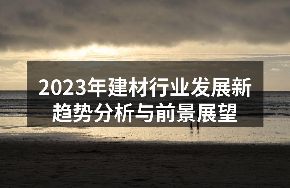 2023年建材行业发展新趋势分析与前景展望