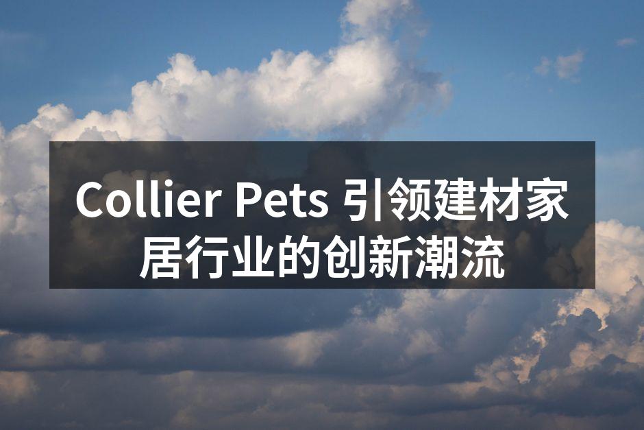 Collier Pets 引领建材家居行业的创新潮流