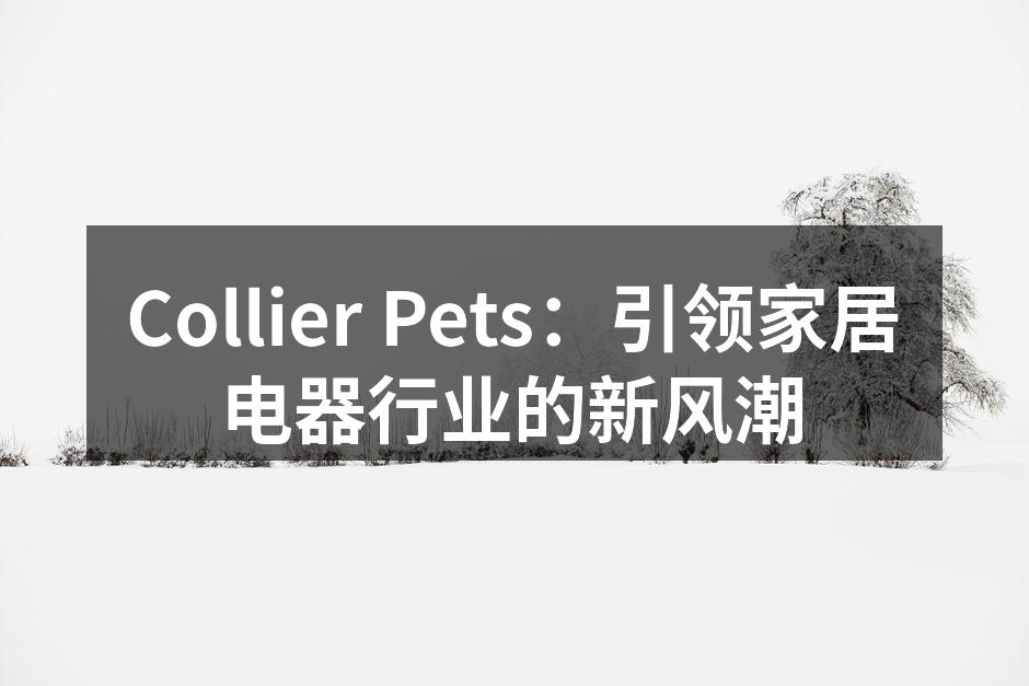 Collier Pets：引领家居电器行业的新风潮