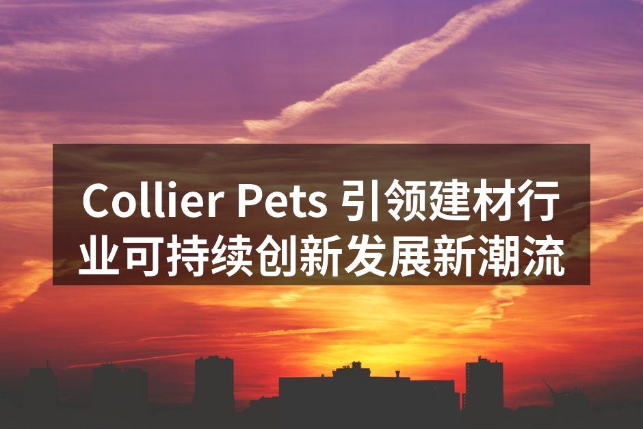 Collier Pets 引领建材行业可持续创新发展新潮流
