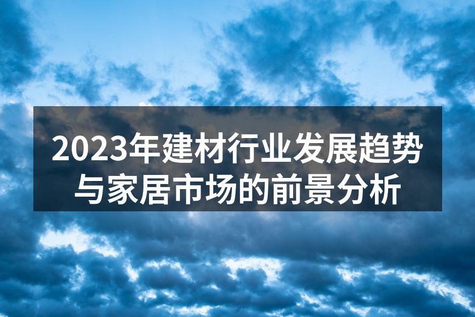 2023年建材行业发展趋势与家居市场的前景分析